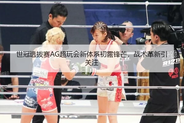 世冠选拔赛AG超玩会新体系初露锋芒，战术革新引关注