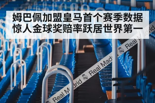 姆巴佩加盟皇马首个赛季数据惊人金球奖赔率跃居世界第一