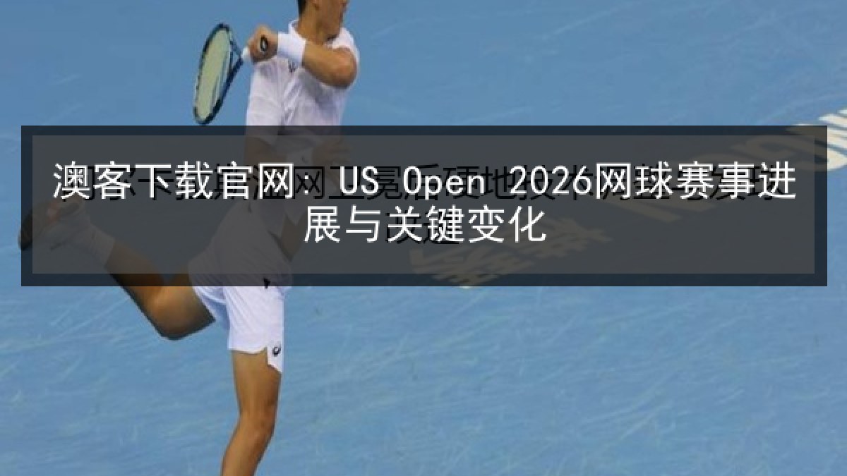澳客下载官网: US Open 2026网球赛事进展与关键变化 澳客下载官网: US Open 2026网球赛事进展与关键变化