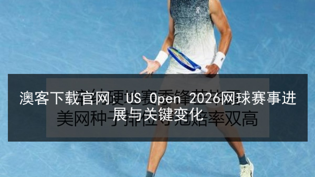 澳客下载官网: US Open 2026网球赛事进展与关键变化